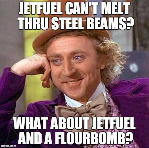 Creepy Condescending Wonka Meme | JETFUEL CAN'T MELT THRU STEEL BEAMS? WHAT ABOUT JETFUEL AND A FLOURBOMB? | image tagged in memes,creepy condescending wonka | made w/ Imgflip meme maker