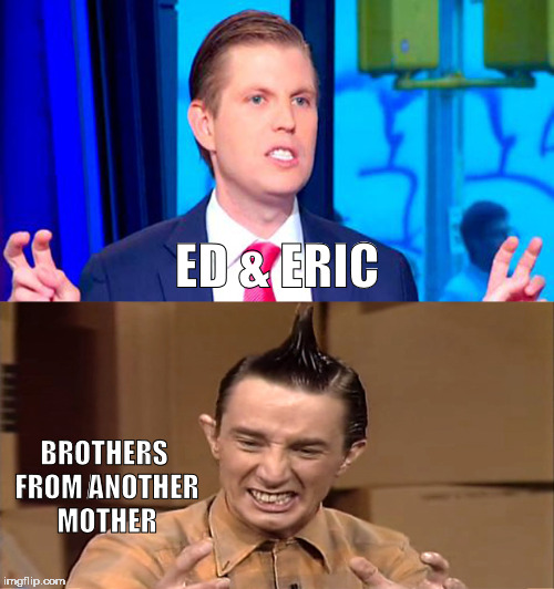 ED & ERIC; BROTHERS FROM ANOTHER MOTHER | image tagged in eric trump | made w/ Imgflip meme maker