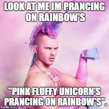 Unicorn MAN Meme | LOOK AT ME IM PRANCING ON RAINBOW'S; "PINK FLUFFY UNICORN'S PRANCING ON RAINBOW'S". | image tagged in memes,unicorn man | made w/ Imgflip meme maker