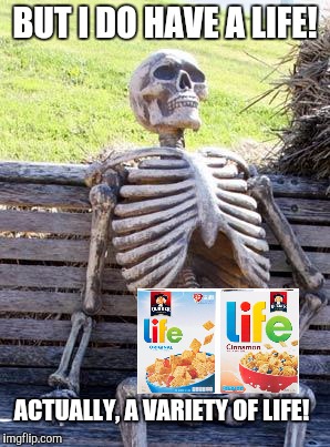 Waiting Skeleton Meme | BUT I DO HAVE A LIFE! ACTUALLY, A VARIETY OF LIFE! | image tagged in memes,waiting skeleton | made w/ Imgflip meme maker