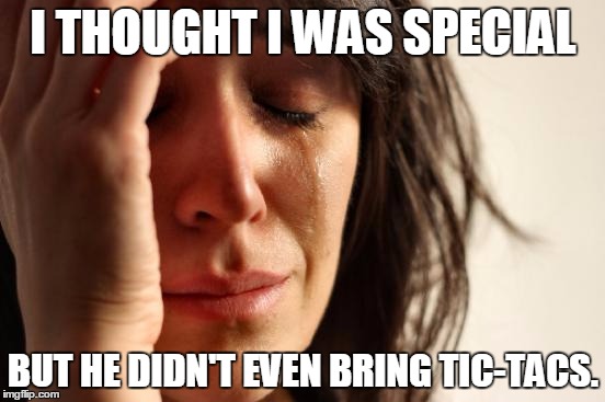 First World Problems | I THOUGHT I WAS SPECIAL; BUT HE DIDN'T EVEN BRING TIC-TACS. | image tagged in memes,first world problems | made w/ Imgflip meme maker