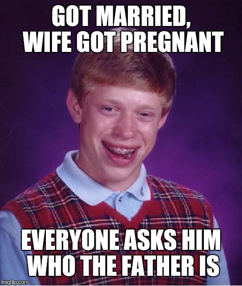 I don't think even he knows | GOT MARRIED, WIFE GOT PREGNANT; EVERYONE ASKS HIM WHO THE FATHER IS | image tagged in memes,bad luck brian,marriage,fatherhood,pregnancy | made w/ Imgflip meme maker