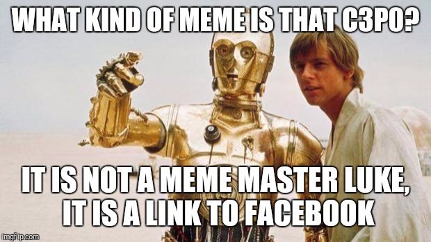 star wars | WHAT KIND OF MEME IS THAT C3P0? IT IS NOT A MEME MASTER LUKE, IT IS A LINK TO FACEBOOK | image tagged in star wars | made w/ Imgflip meme maker