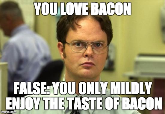 You don't love that | YOU LOVE BACON; FALSE: YOU ONLY MILDLY ENJOY THE TASTE OF BACON | image tagged in memes,dwight schrute,funny,funny memes,bacon | made w/ Imgflip meme maker