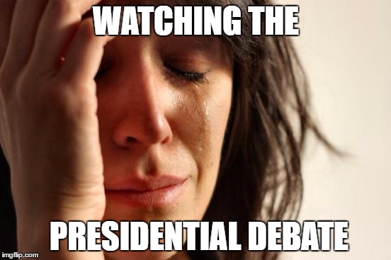 First World Problems Meme | WATCHING THE; PRESIDENTIAL DEBATE | image tagged in memes,first world problems | made w/ Imgflip meme maker