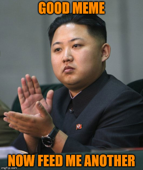 Feed Me More Memes | GOOD MEME; NOW FEED ME ANOTHER | image tagged in kim jong un - clapping,memes,my templates challenge,why so serious,no smile,bread crumbs | made w/ Imgflip meme maker