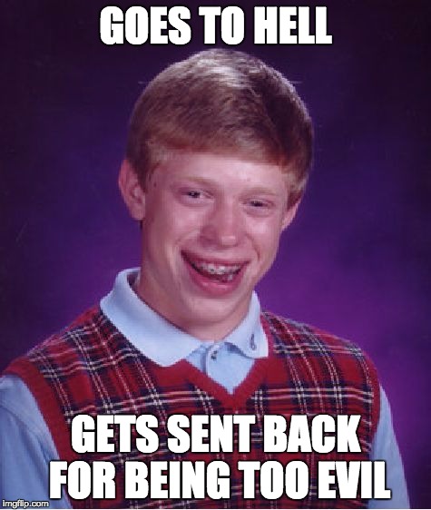 Bad Luck Brian Meme | GOES TO HELL GETS SENT BACK FOR BEING TOO EVIL | image tagged in memes,bad luck brian | made w/ Imgflip meme maker