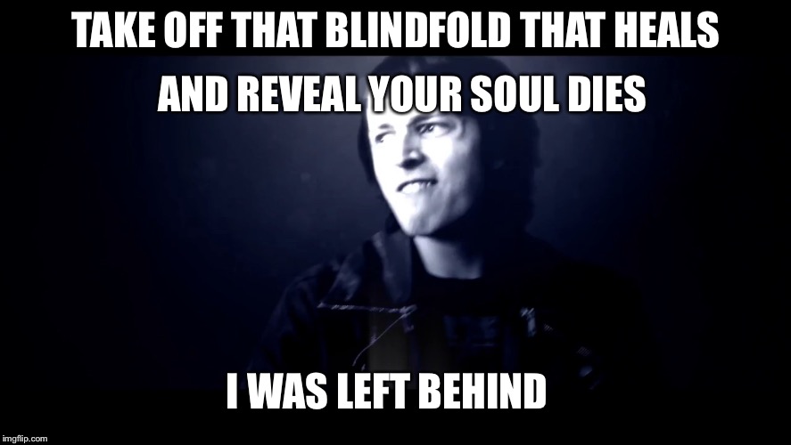 Will (DAGames) (Left Behind) | AND REVEAL YOUR SOUL DIES; TAKE OFF THAT BLINDFOLD THAT HEALS; I WAS LEFT BEHIND | image tagged in will dagames left behind | made w/ Imgflip meme maker