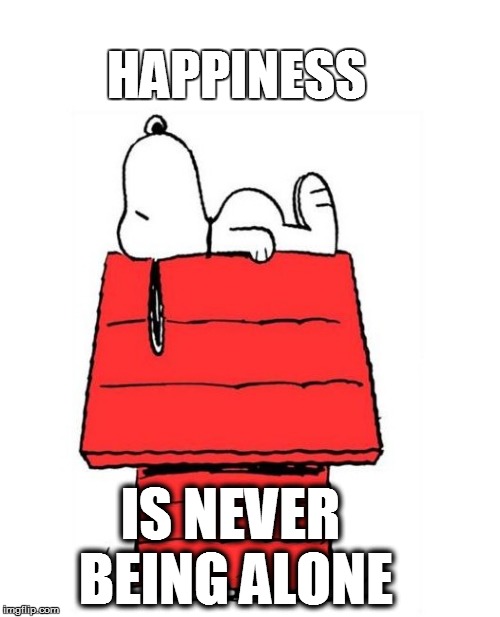 HAPPINESS IS NEVER BEING ALONE | made w/ Imgflip meme maker