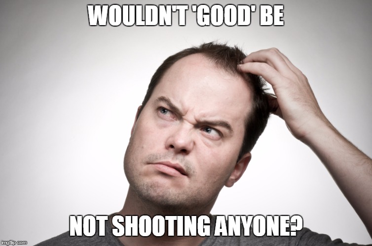 WOULDN'T 'GOOD' BE NOT SHOOTING ANYONE? | made w/ Imgflip meme maker