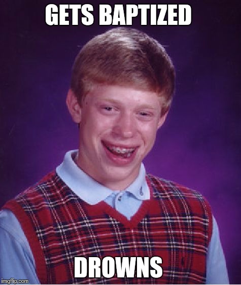 Goes to church | GETS BAPTIZED; DROWNS | image tagged in memes,bad luck brian | made w/ Imgflip meme maker