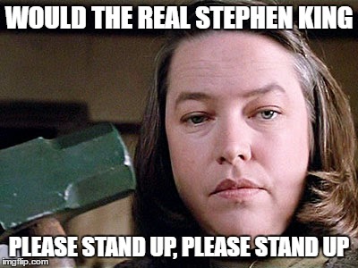 misery | WOULD THE REAL STEPHEN KING; PLEASE STAND UP, PLEASE STAND UP | image tagged in misery | made w/ Imgflip meme maker