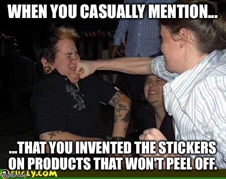 Face punch | WHEN YOU CASUALLY MENTION... ...THAT YOU INVENTED THE STICKERS ON PRODUCTS THAT WON'T PEEL OFF. | image tagged in face punch | made w/ Imgflip meme maker