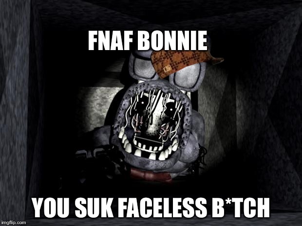 FNAF_Bonnie | FNAF BONNIE; YOU SUK FACELESS B*TCH | image tagged in fnaf_bonnie,scumbag | made w/ Imgflip meme maker