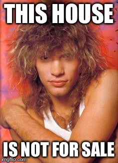 Bon Jovi | THIS HOUSE; IS NOT FOR SALE | image tagged in bon jovi,memes | made w/ Imgflip meme maker