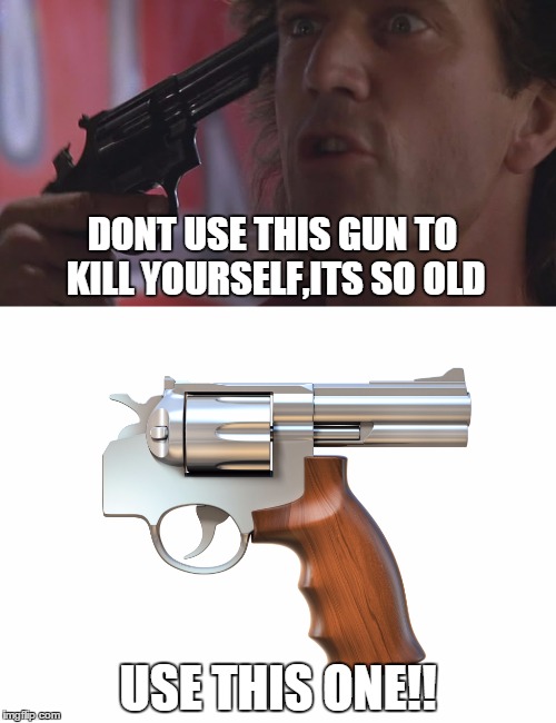 The suicide gun!! | DONT USE THIS GUN TO KILL YOURSELF,ITS SO OLD; USE THIS ONE!! | image tagged in suicide,gun | made w/ Imgflip meme maker