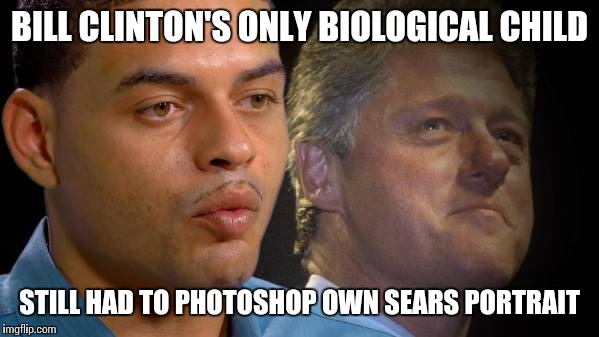 Arkansas snake moan | BILL CLINTON'S ONLY BIOLOGICAL CHILD; STILL HAD TO PHOTOSHOP OWN SEARS PORTRAIT | image tagged in daddy,slick willie,arkansas two step,bill clinton | made w/ Imgflip meme maker