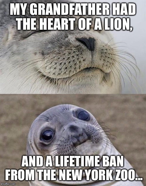 Short Satisfaction VS Truth | MY GRANDFATHER HAD THE HEART OF A LION, AND A LIFETIME BAN FROM THE NEW YORK ZOO... | image tagged in memes,short satisfaction vs truth | made w/ Imgflip meme maker