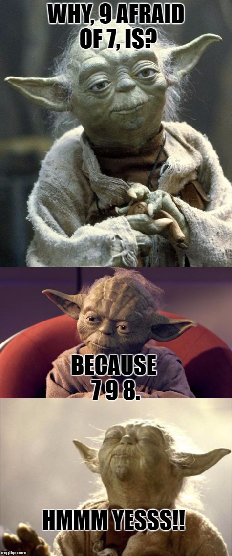 Yoda Speak Be Like! | WHY, 9 AFRAID OF 7, IS? BECAUSE 7 9 8. HMMM YESSS!! | image tagged in yoda,puns,memes | made w/ Imgflip meme maker