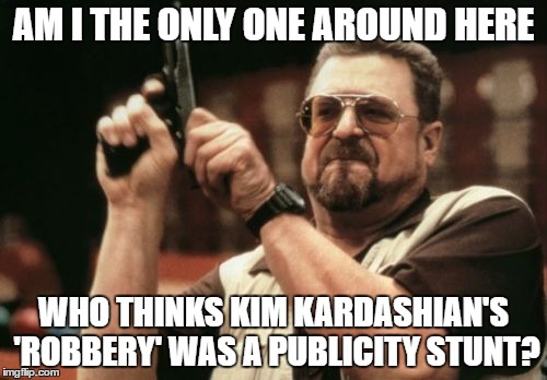Am I The Only One Around Here | AM I THE ONLY ONE AROUND HERE; WHO THINKS KIM KARDASHIAN'S 'ROBBERY' WAS A PUBLICITY STUNT? | image tagged in memes,am i the only one around here | made w/ Imgflip meme maker