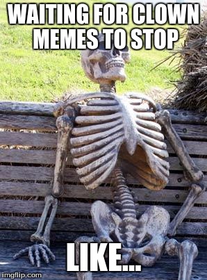 Waiting Skeleton Meme |  WAITING FOR CLOWN MEMES TO STOP; LIKE... | image tagged in memes,waiting skeleton | made w/ Imgflip meme maker