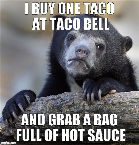 Am I alone here? | I BUY ONE TACO AT TACO BELL; AND GRAB A BAG FULL OF HOT SAUCE | image tagged in confession bear,taco,taco bell,hot sauce,bacon,iwanttobebacon | made w/ Imgflip meme maker
