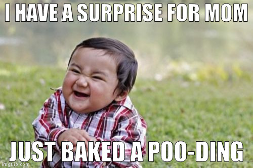 Ugh...Thanks son...Mmm! mmm!... Yum-yum!... | I HAVE A SURPRISE FOR MOM; JUST BAKED A POO-DING | image tagged in memes,evil toddler | made w/ Imgflip meme maker