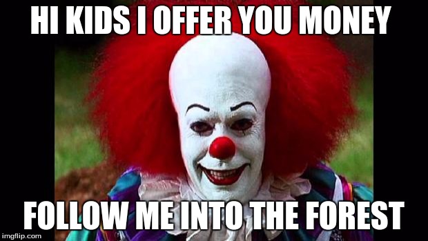 I Love Clowns | HI KIDS I OFFER YOU MONEY; FOLLOW ME INTO THE FOREST | image tagged in i love clowns | made w/ Imgflip meme maker