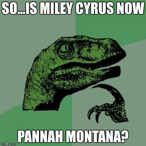 Philosoraptor Meme | SO...IS MILEY CYRUS NOW; PANNAH MONTANA? | image tagged in memes,philosoraptor | made w/ Imgflip meme maker