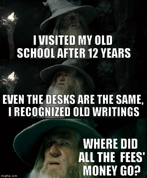 There's still a desk with 12 holes made by a friend to keep pencils up to simulate a fortress... | I VISITED MY OLD SCHOOL AFTER 12 YEARS; EVEN THE DESKS ARE THE SAME, I RECOGNIZED OLD WRITINGS; WHERE DID ALL THE  FEES' MONEY GO? | image tagged in memes,confused gandalf | made w/ Imgflip meme maker