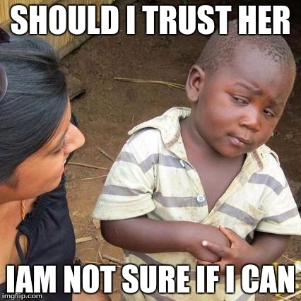 Third World Skeptical Kid Meme | SHOULD I TRUST HER; IAM NOT SURE IF I CAN | image tagged in memes,third world skeptical kid | made w/ Imgflip meme maker