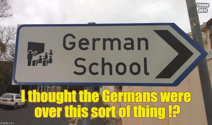 Germans going back to their old ways ? | Cuban pete; I thought the Germans were over this sort of thing !? | image tagged in german school,nazi,school | made w/ Imgflip meme maker