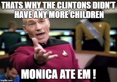 Picard Wtf Meme | THATS WHY THE CLINTONS DIDN'T HAVE ANY MORE CHILDREN MONICA ATE EM ! | image tagged in memes,picard wtf | made w/ Imgflip meme maker