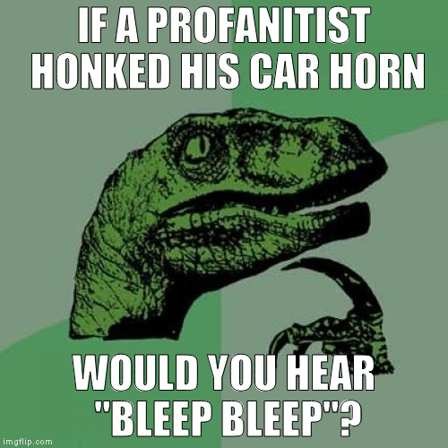 Pardon my french...horn | IF A PROFANITIST HONKED HIS CAR HORN; WOULD YOU HEAR "BLEEP BLEEP"? | image tagged in memes,philosoraptor,road rage | made w/ Imgflip meme maker