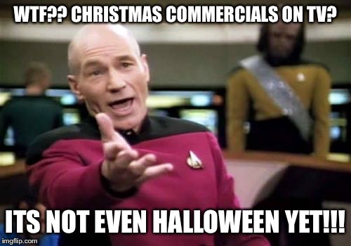 Picard Wtf | WTF?? CHRISTMAS COMMERCIALS ON TV? ITS NOT EVEN HALLOWEEN YET!!! | image tagged in memes,picard wtf | made w/ Imgflip meme maker