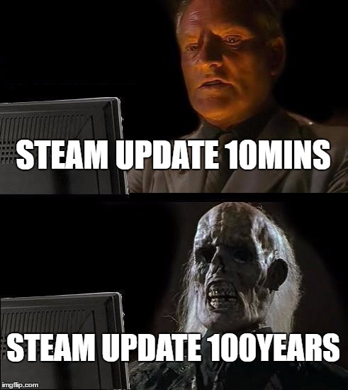 I'll Just Wait Here | STEAM UPDATE 10MINS; STEAM UPDATE 100YEARS | image tagged in memes,ill just wait here | made w/ Imgflip meme maker