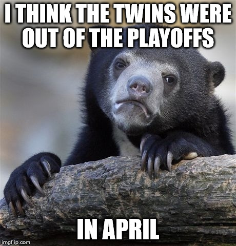 Confession Bear Meme | I THINK THE TWINS WERE OUT OF THE PLAYOFFS IN APRIL | image tagged in memes,confession bear | made w/ Imgflip meme maker