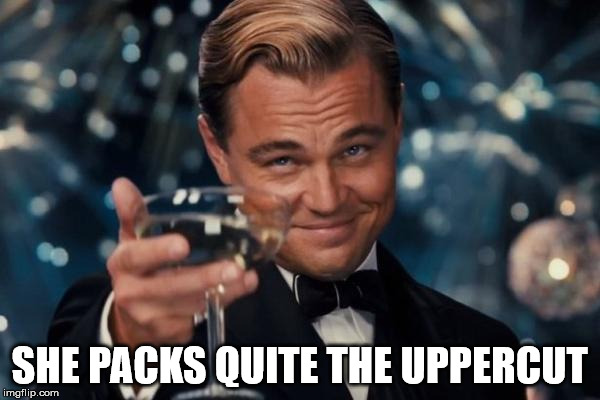 Leonardo Dicaprio Cheers Meme | SHE PACKS QUITE THE UPPERCUT | image tagged in memes,leonardo dicaprio cheers | made w/ Imgflip meme maker