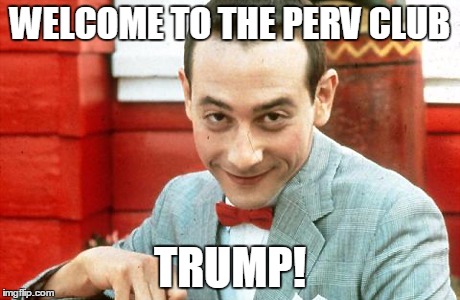 creepy-PeeWee | WELCOME TO THE PERV CLUB; TRUMP! | image tagged in creepy-peewee | made w/ Imgflip meme maker