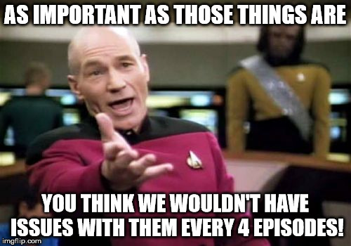 Picard Wtf Meme | AS IMPORTANT AS THOSE THINGS ARE YOU THINK WE WOULDN'T HAVE ISSUES WITH THEM EVERY 4 EPISODES! | image tagged in memes,picard wtf | made w/ Imgflip meme maker
