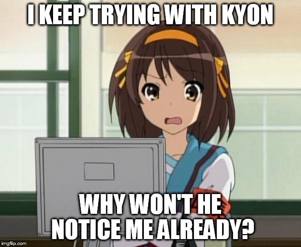 Haruhi Internet disturbed | I KEEP TRYING WITH KYON WHY WON'T HE NOTICE ME ALREADY? | image tagged in haruhi internet disturbed | made w/ Imgflip meme maker