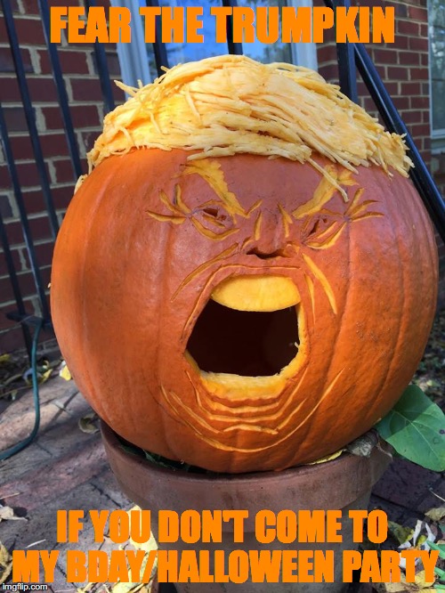 Trumpkin | FEAR THE TRUMPKIN; IF YOU DON'T COME TO MY BDAY/HALLOWEEN PARTY | image tagged in trumpkin | made w/ Imgflip meme maker