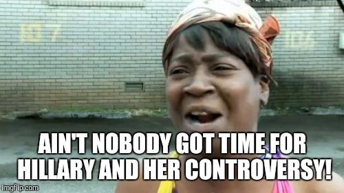 Ain't Nobody Got Time For That Meme | AIN'T NOBODY GOT TIME FOR HILLARY AND HER CONTROVERSY! | image tagged in memes,aint nobody got time for that | made w/ Imgflip meme maker