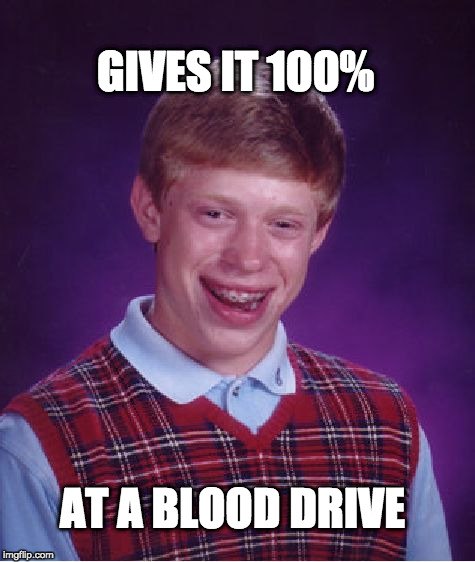 Bad Luck Brian Meme | GIVES IT 100%; AT A BLOOD DRIVE | image tagged in memes,bad luck brian | made w/ Imgflip meme maker