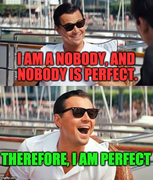 Leonardo Dicaprio Wolf Of Wall Street | I AM A NOBODY, AND NOBODY IS PERFECT. THEREFORE, I AM PERFECT | image tagged in memes,leonardo dicaprio wolf of wall street | made w/ Imgflip meme maker