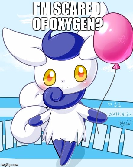 Meowstic | I'M SCARED OF OXYGEN? | image tagged in meowstic | made w/ Imgflip meme maker