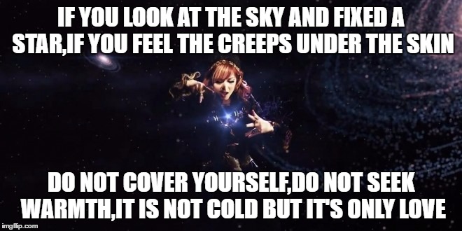 love star | IF YOU LOOK AT THE SKY AND FIXED A STAR,IF YOU FEEL THE CREEPS UNDER THE SKIN; DO NOT COVER YOURSELF,DO NOT SEEK WARMTH,IT IS NOT COLD BUT IT'S ONLY LOVE | image tagged in meme,stars align,love,lindsey stirling | made w/ Imgflip meme maker