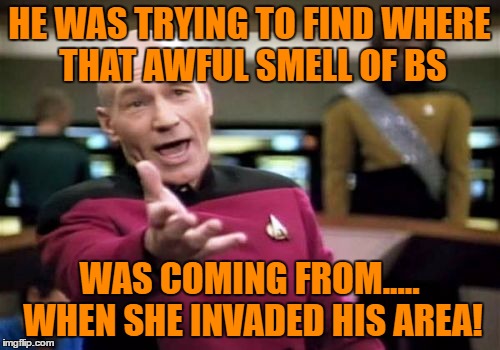 Picard Wtf Meme | HE WAS TRYING TO FIND WHERE THAT AWFUL SMELL OF BS WAS COMING FROM..... WHEN SHE INVADED HIS AREA! | image tagged in memes,picard wtf | made w/ Imgflip meme maker
