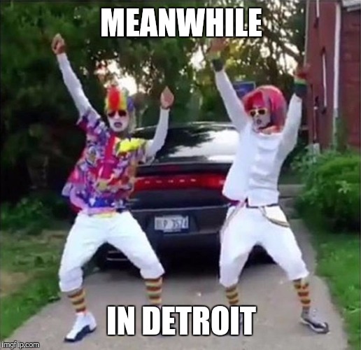 Dancing Clowns | MEANWHILE; IN DETROIT | image tagged in dancing clowns | made w/ Imgflip meme maker