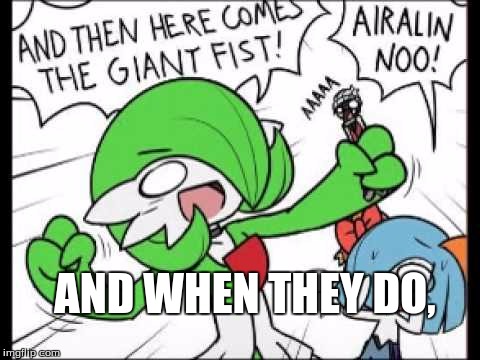 Gardevoir | AND WHEN THEY DO, | image tagged in gardevoir | made w/ Imgflip meme maker